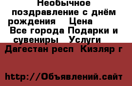 Необычное поздравление с днём рождения. › Цена ­ 200 - Все города Подарки и сувениры » Услуги   . Дагестан респ.,Кизляр г.